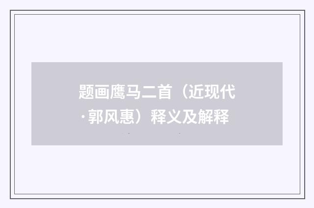 题画鹰马二首（近现代·郭风惠）释义及解释