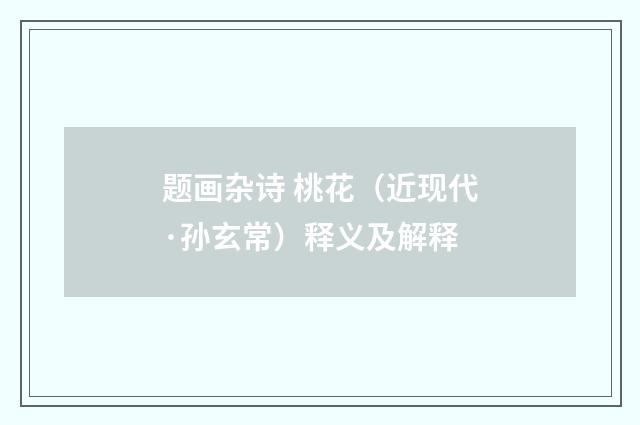 题画杂诗 桃花（近现代·孙玄常）释义及解释