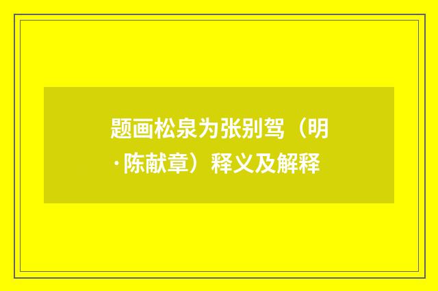 题画松泉为张别驾（明·陈献章）释义及解释