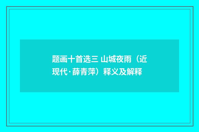 题画十首选三 山城夜雨（近现代·薛青萍）释义及解释