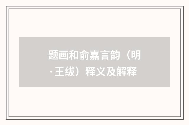 题画和俞嘉言韵（明·王绂）释义及解释