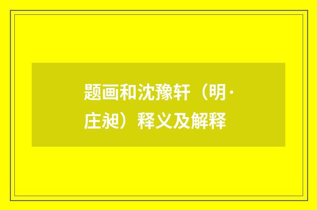 题画和沈豫轩（明·庄昶）释义及解释