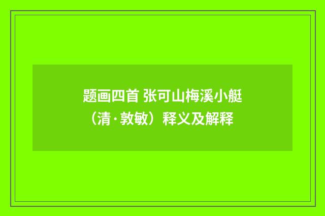 题画四首 张可山梅溪小艇（清·敦敏）释义及解释