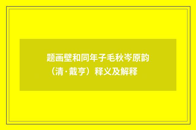 题画壁和同年子毛秋岑原韵（清·戴亨）释义及解释