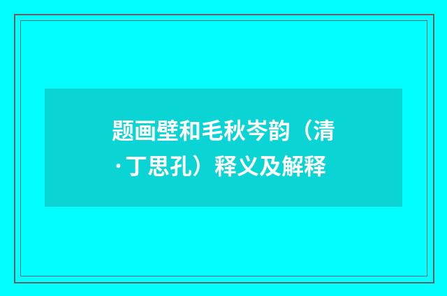 题画壁和毛秋岑韵（清·丁思孔）释义及解释