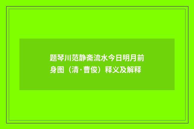 题琴川范静斋流水今日明月前身图（清·曹俊）释义及解释