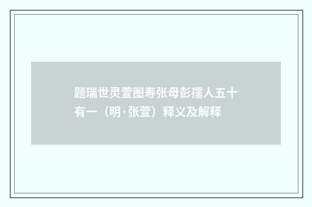 题瑞世灵萱图寿张母彭孺人五十有一（明·张萱）释义及解释