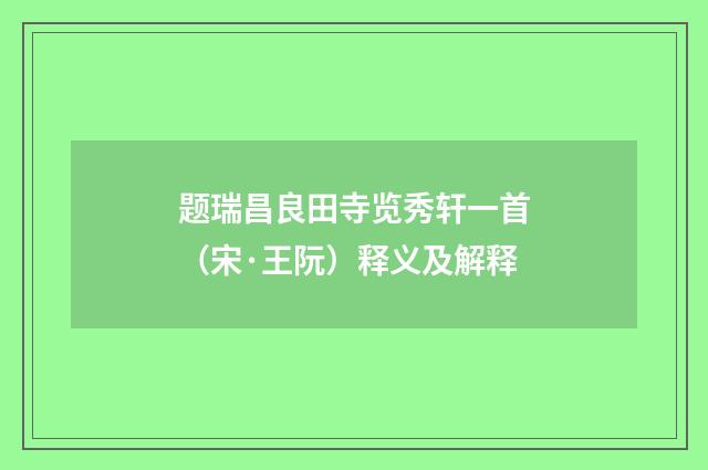 题瑞昌良田寺览秀轩一首（宋·王阮）释义及解释