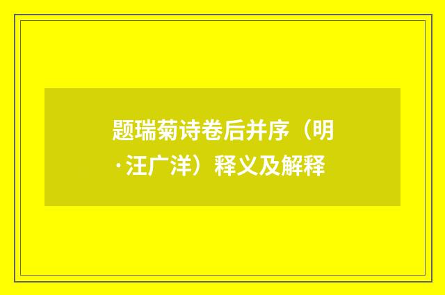 题瑞菊诗卷后并序（明·汪广洋）释义及解释