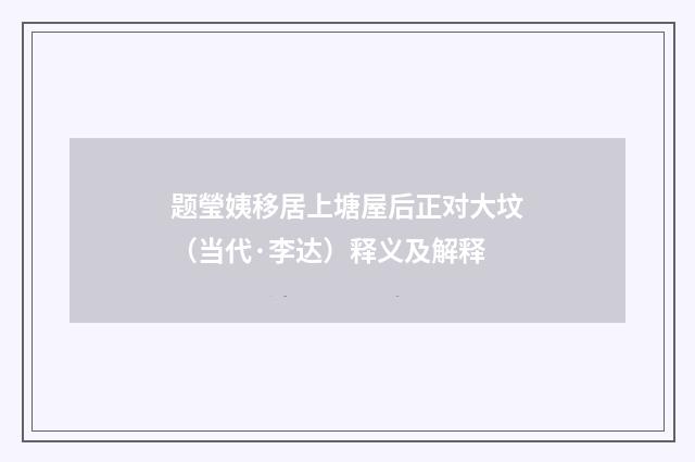 题瑩姨移居上塘屋后正对大坟（当代·李达）释义及解释