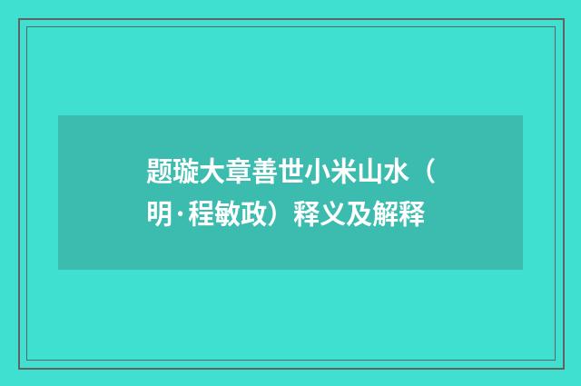 题璇大章善世小米山水（明·程敏政）释义及解释