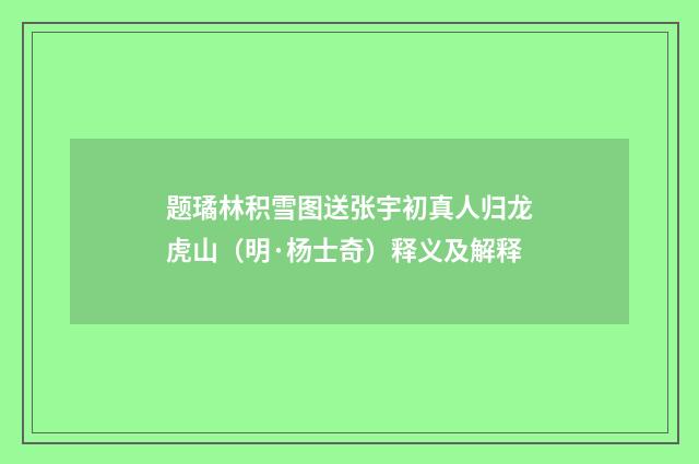 题璚林积雪图送张宇初真人归龙虎山（明·杨士奇）释义及解释