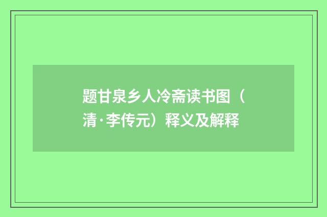 题甘泉乡人冷斋读书图（清·李传元）释义及解释