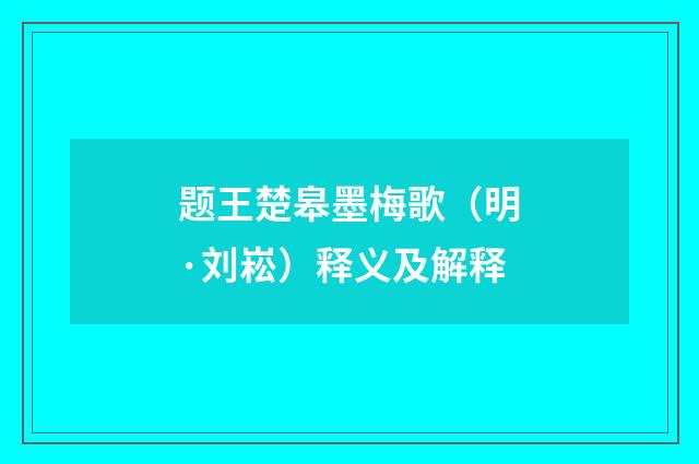 题王楚皋墨梅歌（明·刘崧）释义及解释