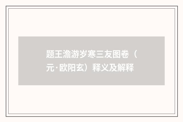 题王澹游岁寒三友图卷（元·欧阳玄）释义及解释