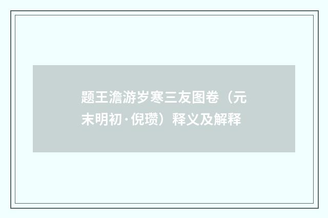 题王澹游岁寒三友图卷（元末明初·倪瓒）释义及解释