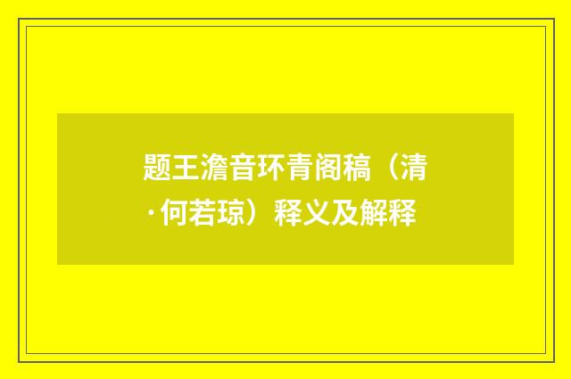 题王澹音环青阁稿（清·何若琼）释义及解释