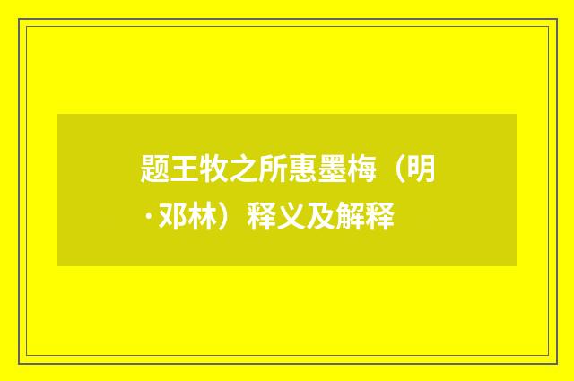题王牧之所惠墨梅（明·邓林）释义及解释