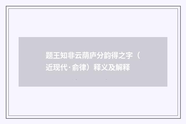 题王知非云荫庐分韵得之字（近现代·俞律）释义及解释