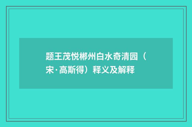 题王茂悦郴州白水奇清园（宋·高斯得）释义及解释