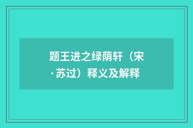 题王进之绿荫轩（宋·苏过）释义及解释