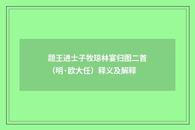 题王进士子牧琼林宴归图二首（明·欧大任）释义及解释