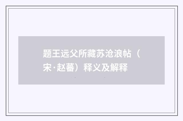 题王远父所藏苏沧浪帖（宋·赵蕃）释义及解释