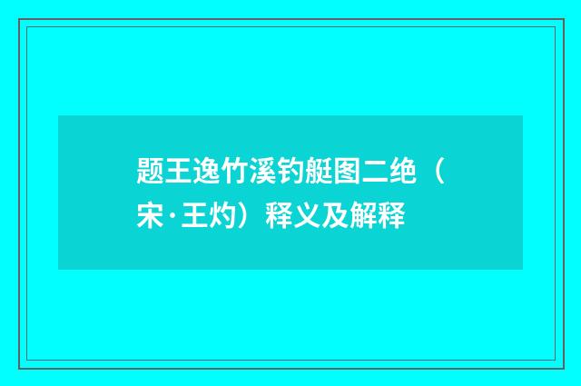 题王逸竹溪钓艇图二绝（宋·王灼）释义及解释