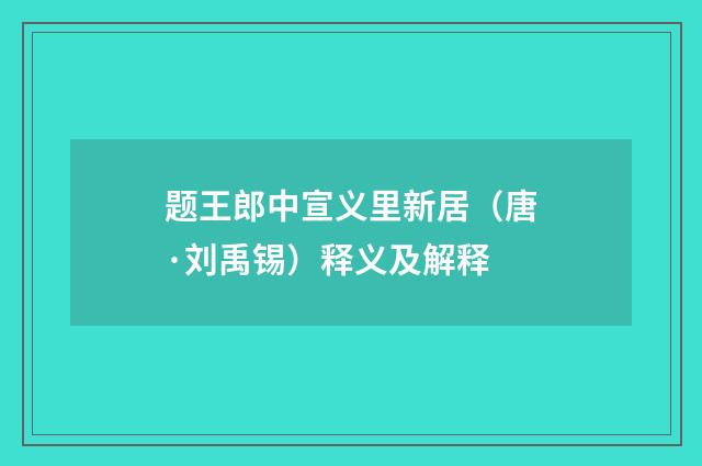 题王郎中宣义里新居（唐·刘禹锡）释义及解释