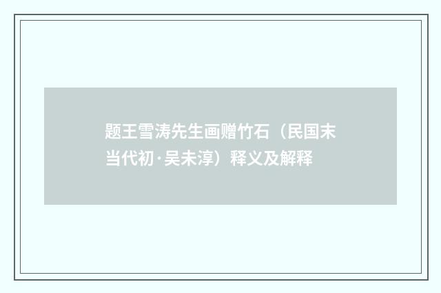 题王雪涛先生画赠竹石（民国末当代初·吴未淳）释义及解释