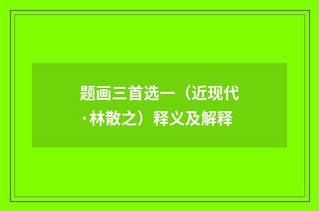 题画三首选一（近现代·林散之）释义及解释