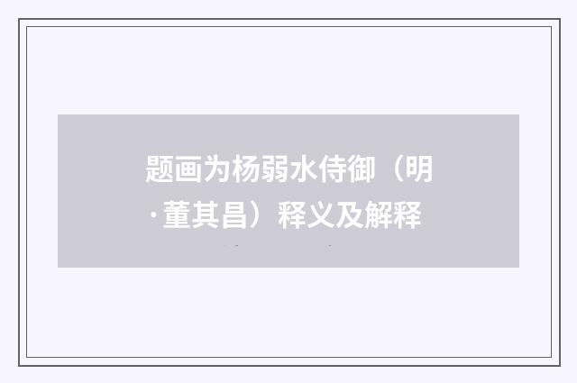 题画为杨弱水侍御（明·董其昌）释义及解释