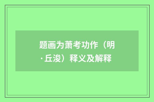 题画为萧考功作（明·丘浚）释义及解释