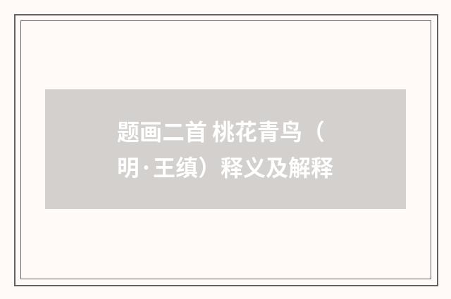 题画二首 桃花青鸟（明·王缜）释义及解释