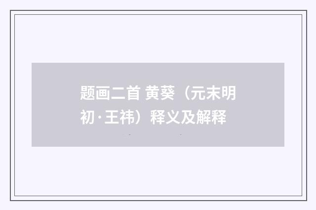 题画二首 黄葵（元末明初·王祎）释义及解释