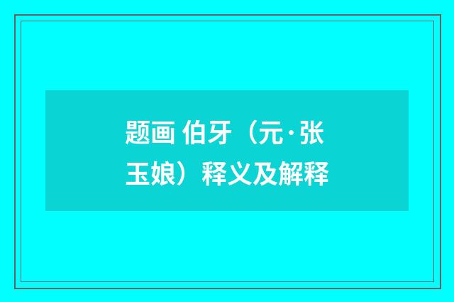 题画 伯牙（元·张玉娘）释义及解释