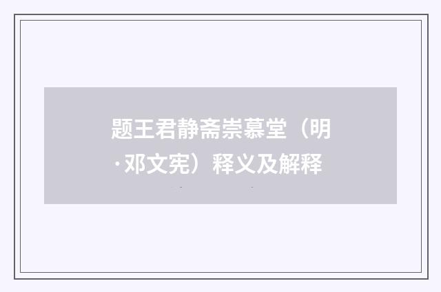 题王君静斋崇慕堂（明·邓文宪）释义及解释