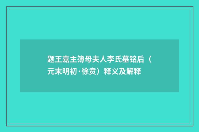 题王嘉主簿母夫人李氏墓铭后（元末明初·徐贲）释义及解释