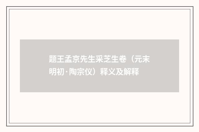 题王孟京先生采芝生卷（元末明初·陶宗仪）释义及解释