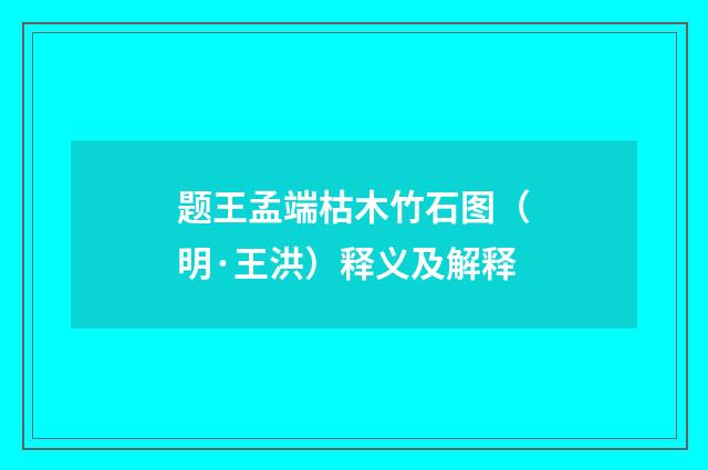题王孟端枯木竹石图（明·王洪）释义及解释
