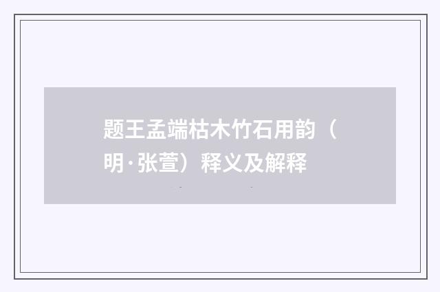 题王孟端枯木竹石用韵（明·张萱）释义及解释
