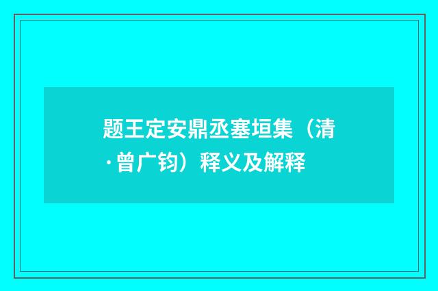 题王定安鼎丞塞垣集（清·曾广钧）释义及解释