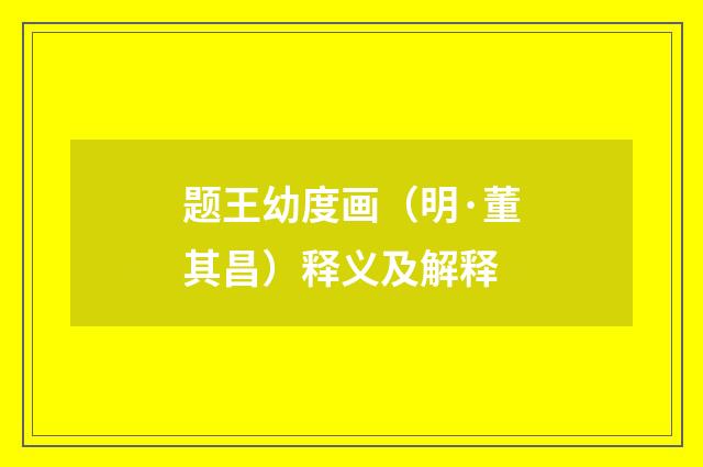题王幼度画（明·董其昌）释义及解释