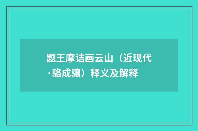 题王摩诘画云山（近现代·骆成骧）释义及解释