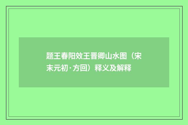题王春阳效王晋卿山水图（宋末元初·方回）释义及解释