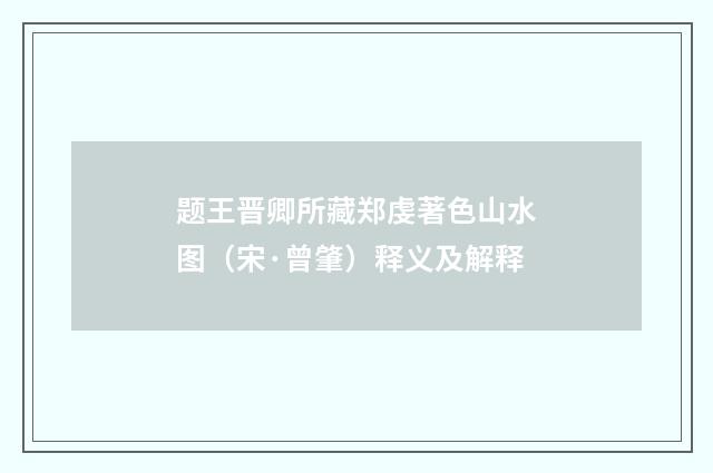 题王晋卿所藏郑虔著色山水图（宋·曾肇）释义及解释