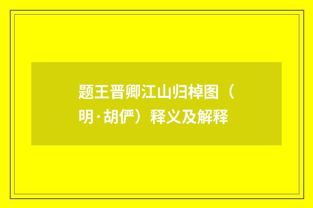 题王晋卿江山归棹图（明·胡俨）释义及解释