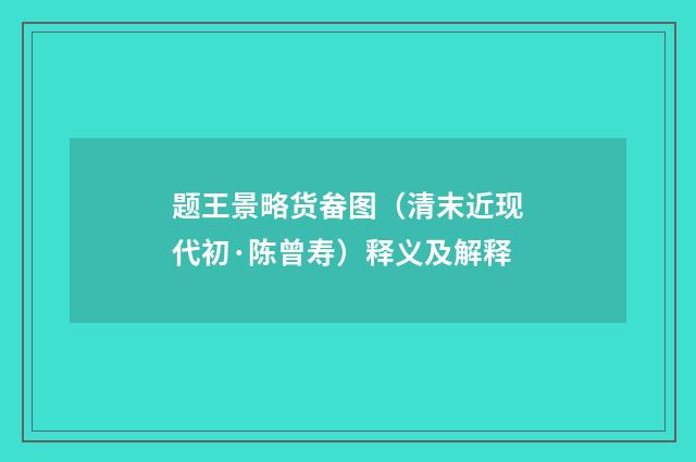 题王景略货畚图（清末近现代初·陈曾寿）释义及解释