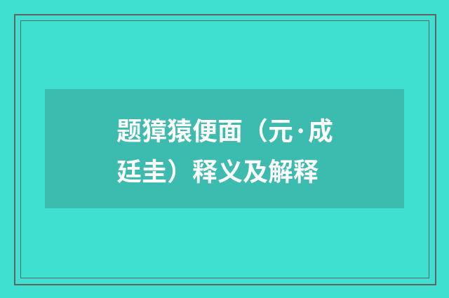 题獐猿便面（元·成廷圭）释义及解释