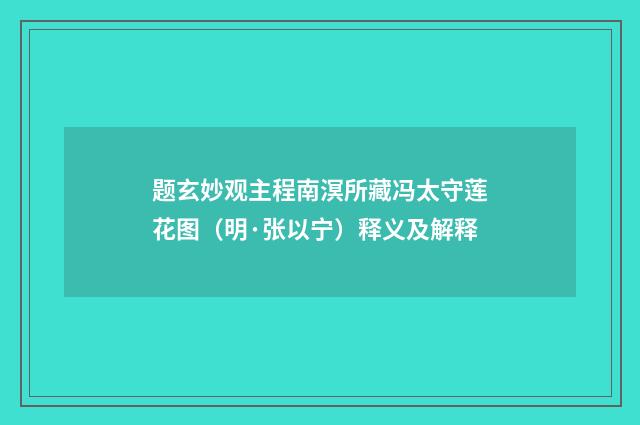 题玄妙观主程南溟所藏冯太守莲花图（明·张以宁）释义及解释